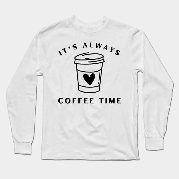 It's Always Coffee Time. Funny Coffee Lover Quote. Cant do Mornings without Coffee then this is the design for you. Long Sleeve T-Shirt by That Cheeky Tee